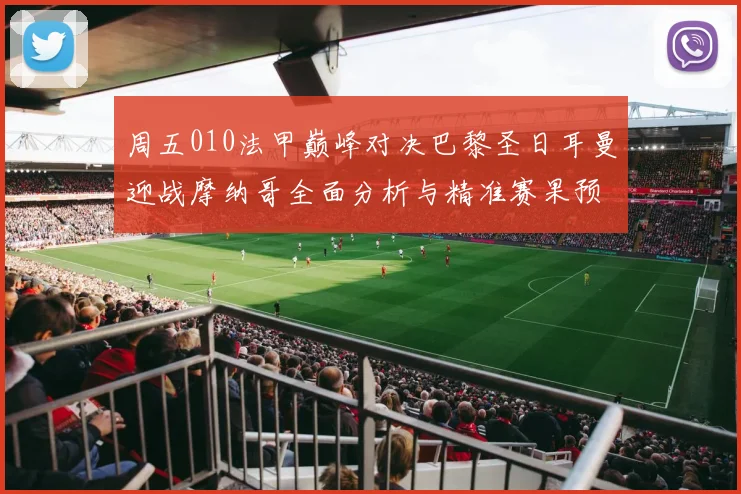 周五010法甲巅峰对决巴黎圣日耳曼迎战摩纳哥全面分析与精准赛果预测